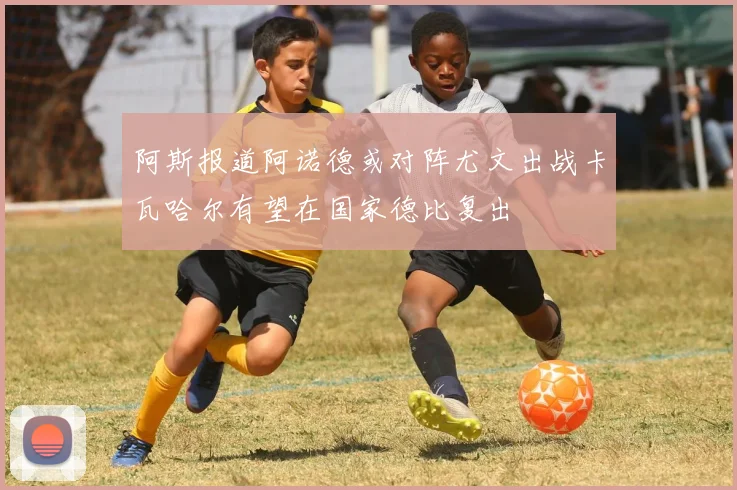 阿斯报道阿诺德或对阵尤文出战卡瓦哈尔有望在国家德比复出