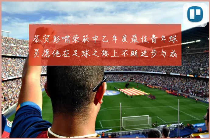 恭贺彭啸荣获中乙年度最佳青年球员愿他在足球之路上不断进步与成长