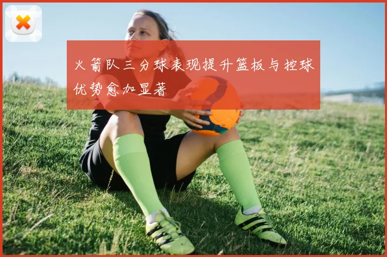 火箭队三分球表现提升篮板与控球优势愈加显著