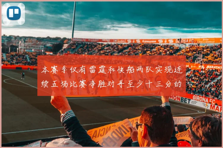 本赛季仅有雷霆和快船两队实现连续五场比赛净胜对手至少十三分的壮举
