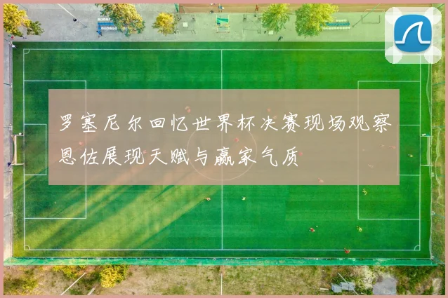 罗塞尼尔回忆世界杯决赛现场观察恩佐展现天赋与赢家气质