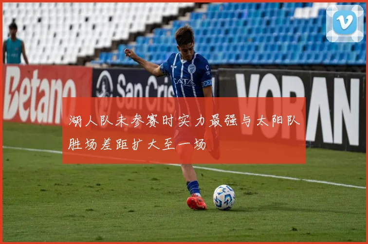 湖人队未参赛时实力最强与太阳队胜场差距扩大至一场