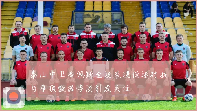 泰山中卫洛佩斯全场表现低迷对抗与争顶数据惨淡引发关注